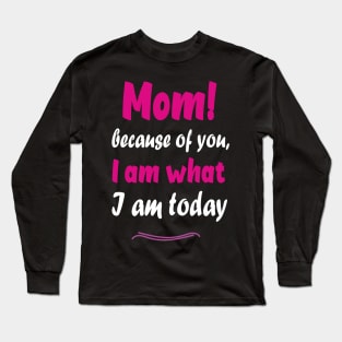 Mom! Because of you I am what I am today Long Sleeve T-Shirt